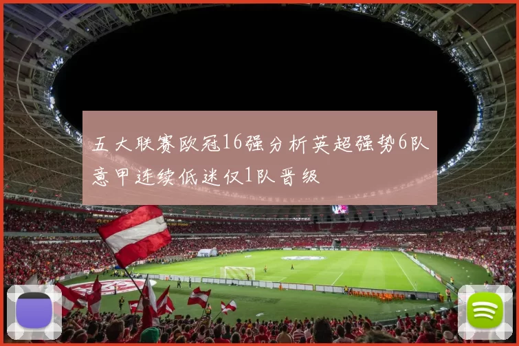 五大联赛欧冠16强分析英超强势6队意甲连续低迷仅1队晋级