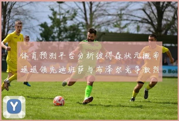 体育预测平台分析彼得森状元概率遥遥领先迪班萨与布泽尔竞争激烈