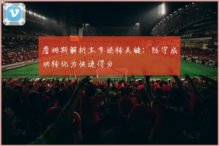 詹姆斯解析末节逆转关键：防守成功转化为快速得分