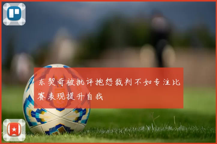 东契奇被批评抱怨裁判不如专注比赛表现提升自我