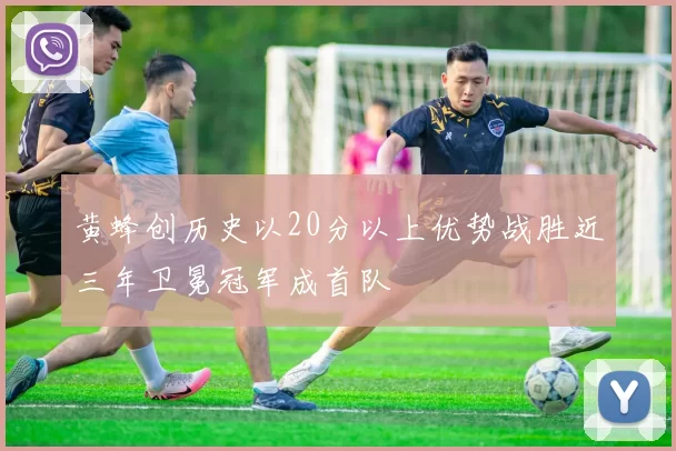 黄蜂创历史以20分以上优势战胜近三年卫冕冠军成首队