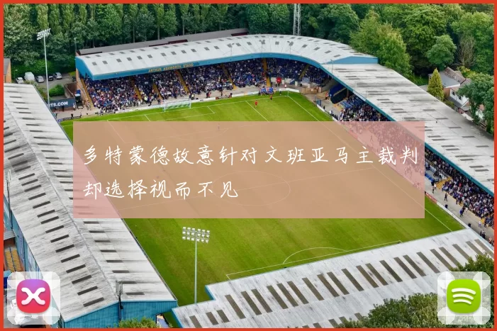 多特蒙德故意针对文班亚马主裁判却选择视而不见